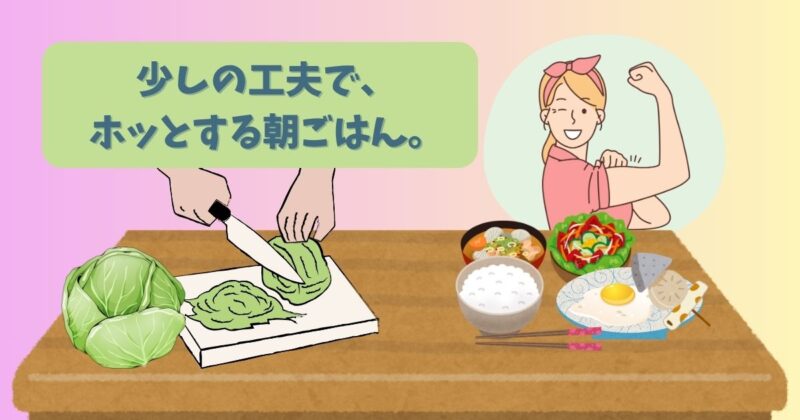 朝ごはんの食卓に並んだ白ごはんとおかずのイメージ、横にはキャベツと刻んでいるイラスト。少しの工夫でホッとする朝ごはんを表現。