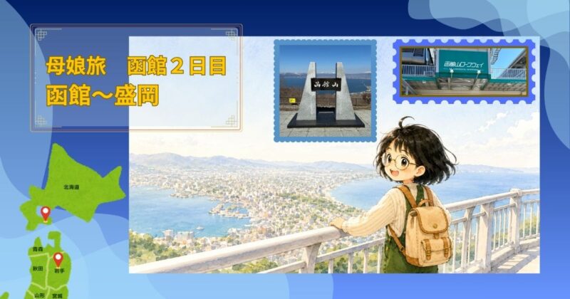 函館山の展望台から函館の街と海を見下ろす女の子のイラスト。函館山の石碑とロープウェイ乗り場の写真、北海道の函館と岩手の盛岡にピンを立てた地図を添えた、母娘旅函館2日目（函館から盛岡へ移動）のアイキャッチ画像